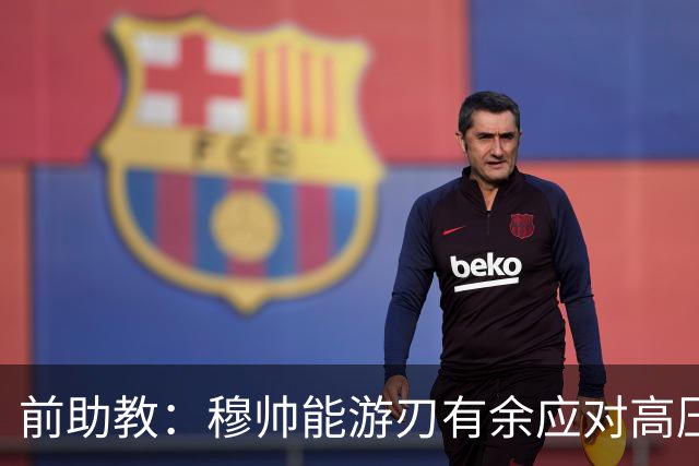 前助教：穆帅能游刃有余应对高压环境，并扛起争夺全部冠军的重任