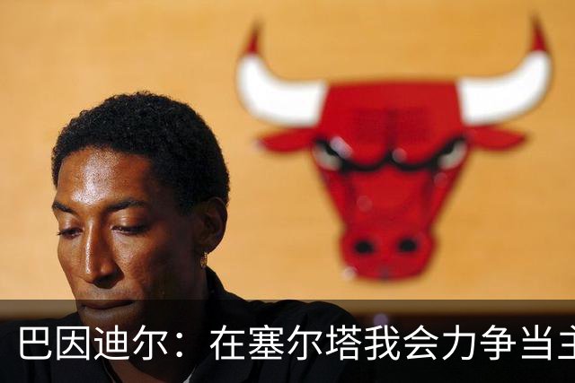 巴因迪尔：在塞尔塔我会力争当主力，哪怕是从替补做起