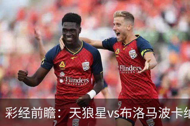 彩经前瞻：天狼星vs布洛马波卡纳，主队头号射手尤尔缺阵