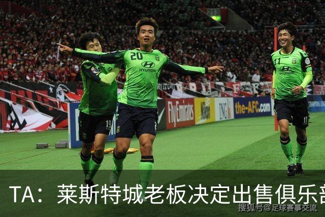 TA：莱斯特城老板决定出售俱乐部，整体资产要价约2.22亿镑